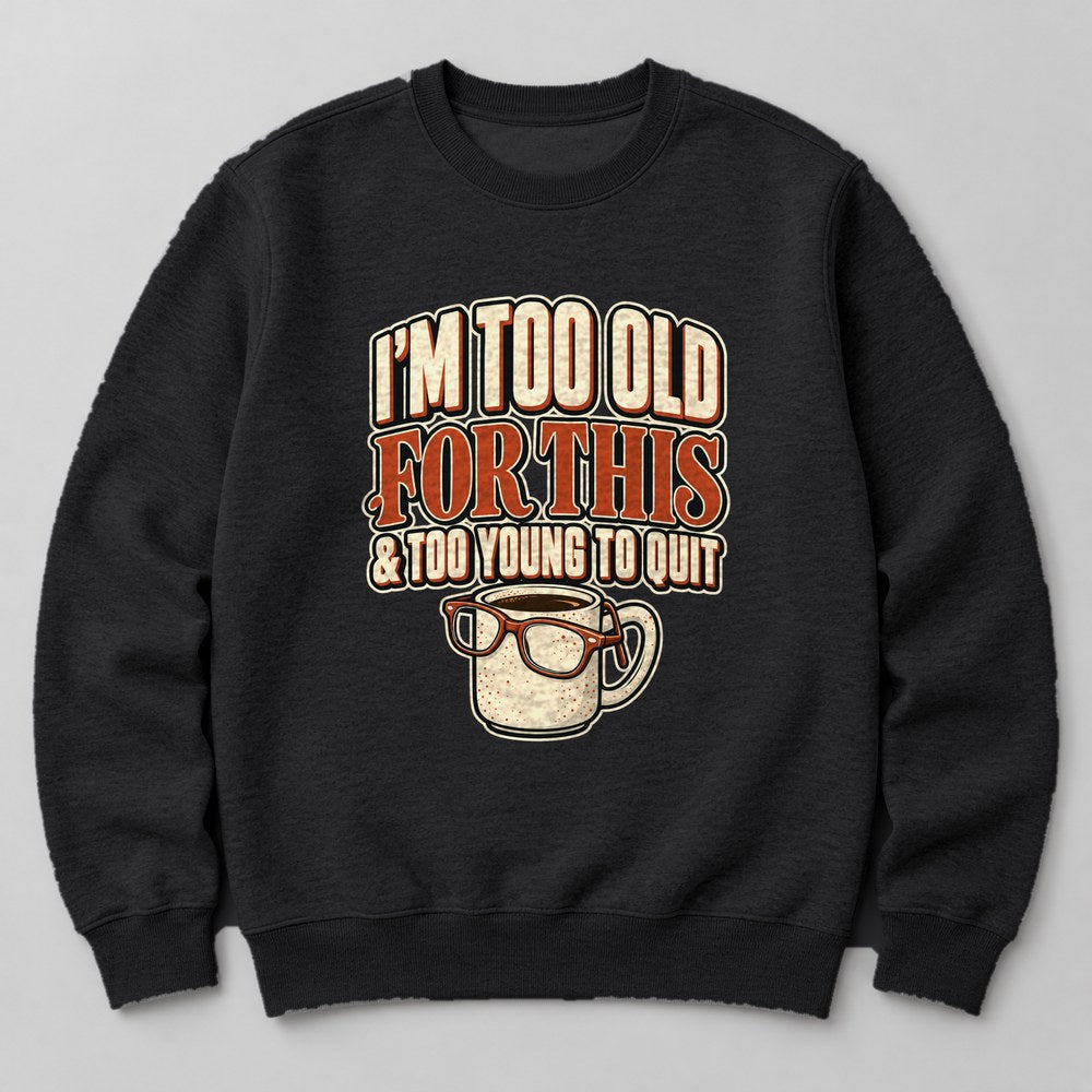 I'm Too Old for This & Too Young to Quit Sweatshirt in Black