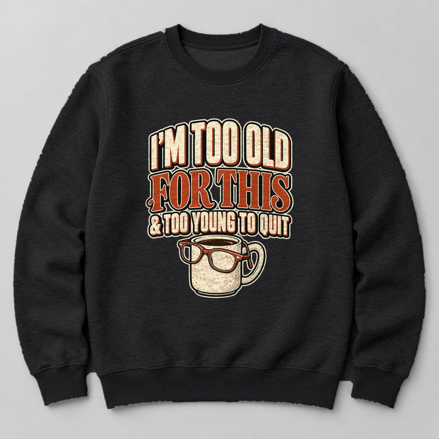 I'm Too Old for This & Too Young to Quit Sweatshirt in Black