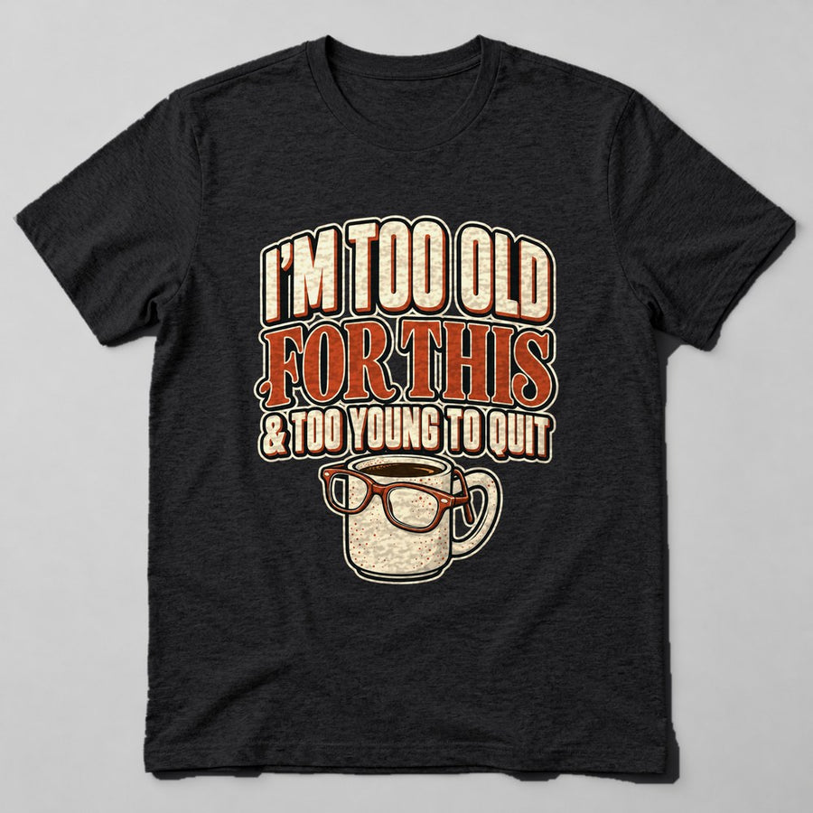 I'm Too Old for This & Too Young to Quit T-Shirt in Black