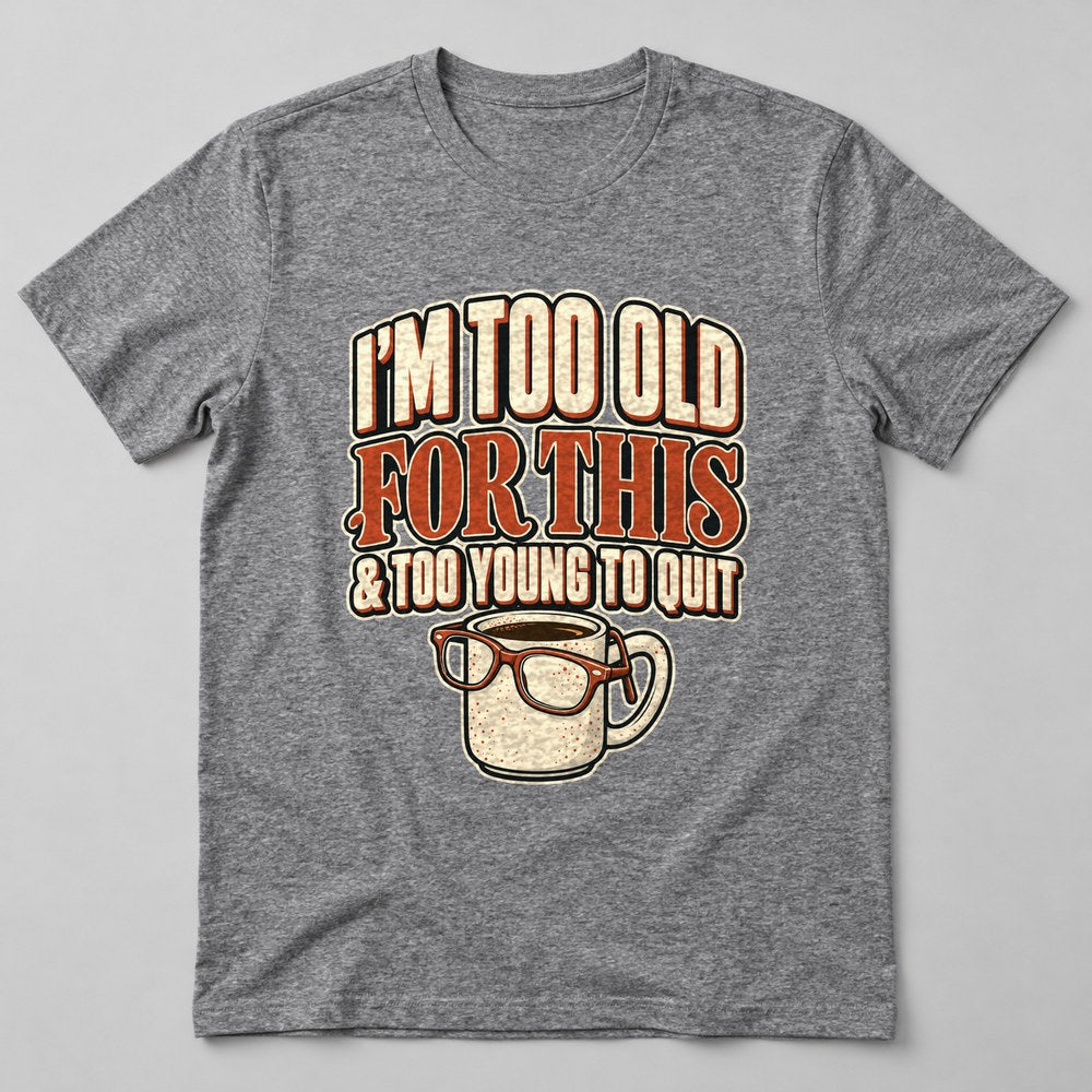 I'm Too Old for This & Too Young to Quit T-Shirt in Heather Grey