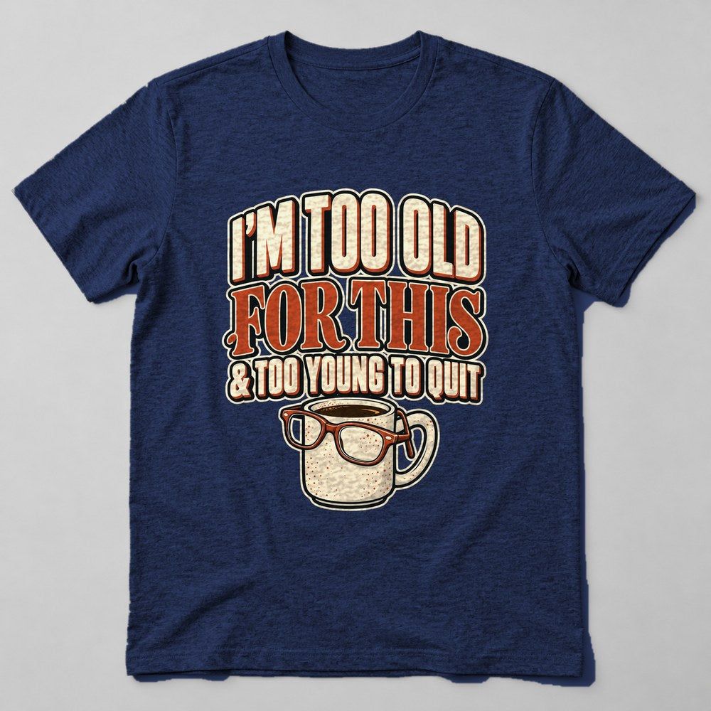 I'm Too Old for This & Too Young to Quit T-Shirt in Navy