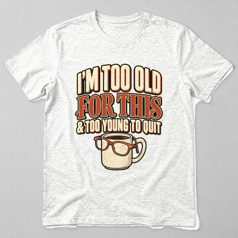 I'm Too Old for This & Too Young to Quit T-Shirt in White