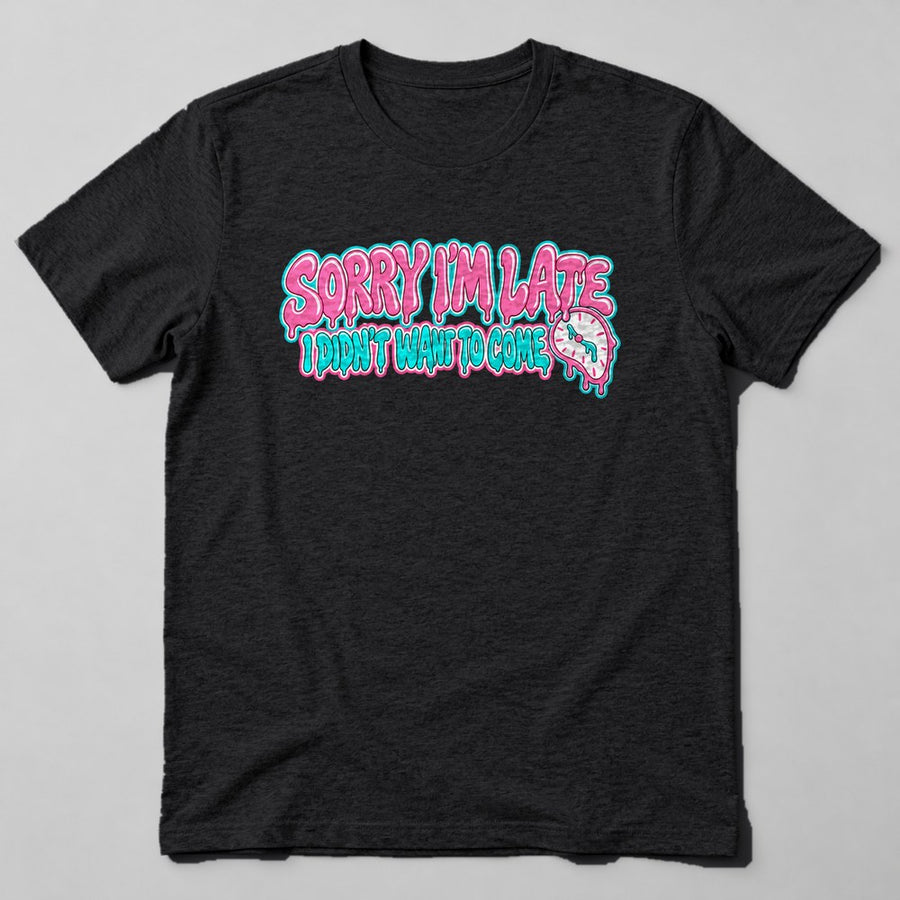 Sorry I'm Late I Didn't Want to Come T-Shirt in Black
